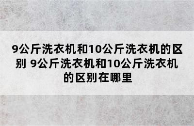 9公斤洗衣机和10公斤洗衣机的区别 9公斤洗衣机和10公斤洗衣机的区别在哪里